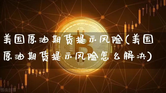 美国原油期货提示风险(美国原油期货提示风险怎么解决)_https://www.tuogunzhijia.com_内盘期货_第1张