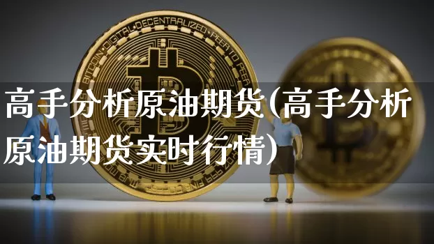 高手分析原油期货(高手分析原油期货实时行情)_https://www.tuogunzhijia.com_国际期货_第1张
