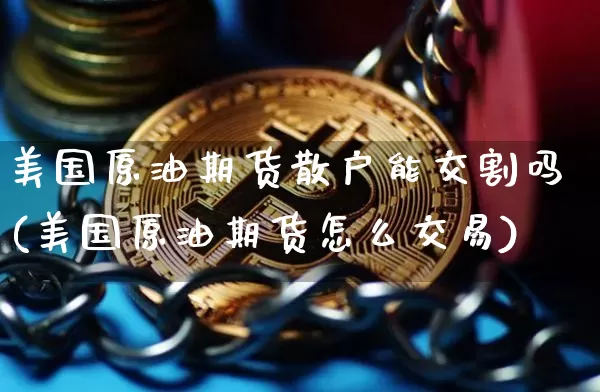 美国原油期货散户能交割吗(美国原油期货怎么交易)_https://www.tuogunzhijia.com_恒指期货_第1张