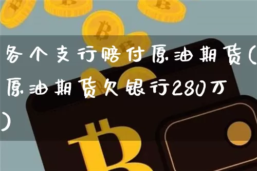 各个支行赔付原油期货(原油期货欠银行280万)_https://www.tuogunzhijia.com_黄金期货_第1张