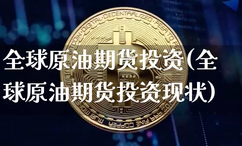 全球原油期货投资(全球原油期货投资现状)_https://www.tuogunzhijia.com_国际期货_第1张