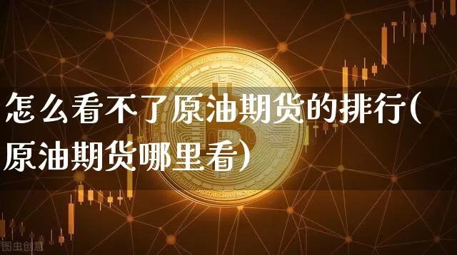 怎么看不了原油期货的排行(原油期货哪里看)_https://www.tuogunzhijia.com_国际期货_第1张