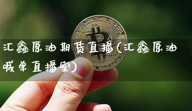 汇鑫原油期货直播(汇鑫原油喊单直播室)_https://www.tuogunzhijia.com_恒指期货_第1张