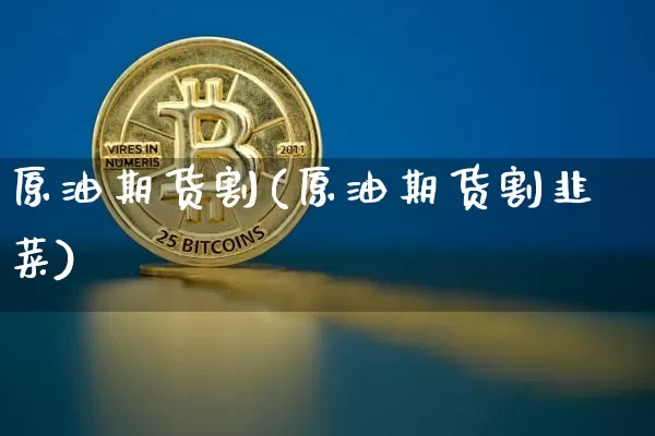 原油期货割(原油期货割韭菜)_https://www.tuogunzhijia.com_恒指期货_第1张