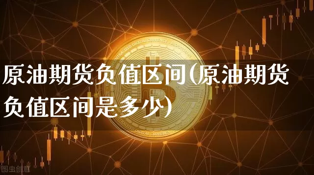 原油期货负值区间(原油期货负值区间是多少)_https://www.tuogunzhijia.com_黄金期货_第1张
