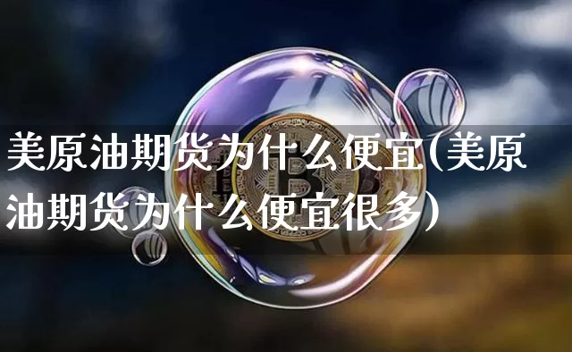 美原油期货为什么便宜(美原油期货为什么便宜很多)_https://www.tuogunzhijia.com_国际期货_第1张