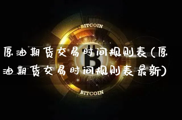 原油期货交易时间规则表(原油期货交易时间规则表最新)_https://www.tuogunzhijia.com_道指期货_第1张