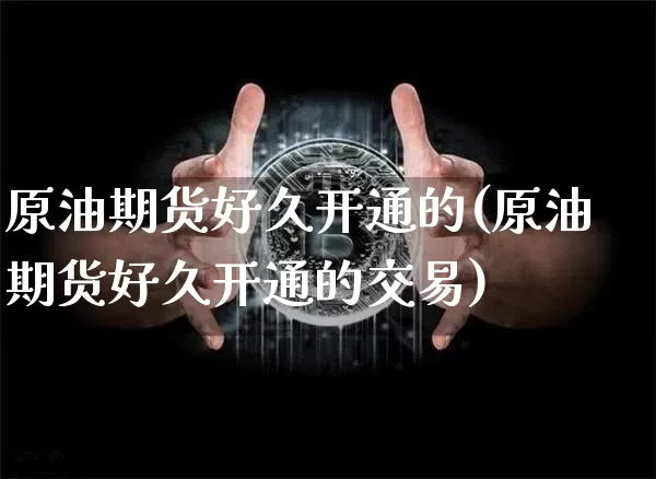 原油期货好久开通的(原油期货好久开通的交易)_https://www.tuogunzhijia.com_黄金期货_第1张