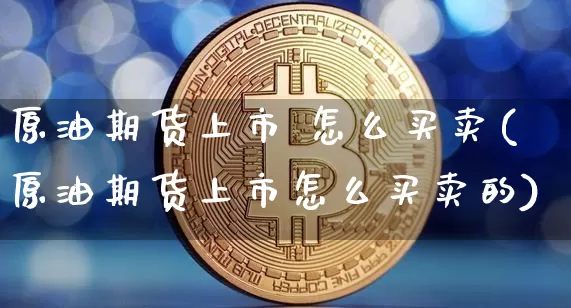 原油期货上市 怎么买卖(原油期货上市怎么买卖的)_https://www.tuogunzhijia.com_道指期货_第1张