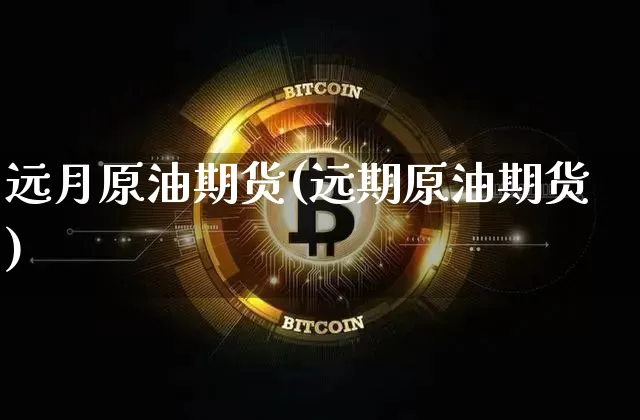 远月原油期货(远期原油期货)_https://www.tuogunzhijia.com_道指期货_第1张