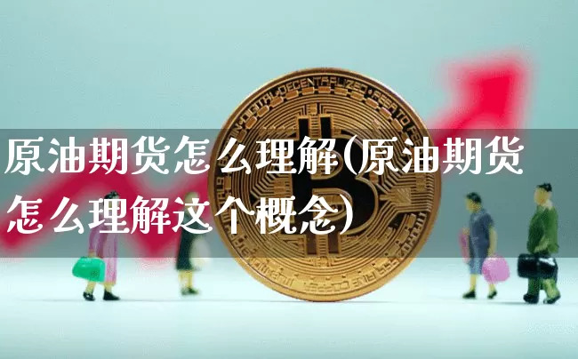 原油期货怎么理解(原油期货怎么理解这个概念)_https://www.tuogunzhijia.com_纳指期货_第1张