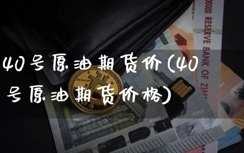 40号原油期货价(40号原油期货价格)_https://www.tuogunzhijia.com_恒指期货_第1张