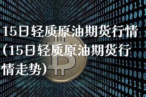 15日轻质原油期货行情(15日轻质原油期货行情走势)_https://www.tuogunzhijia.com_原油期货_第1张