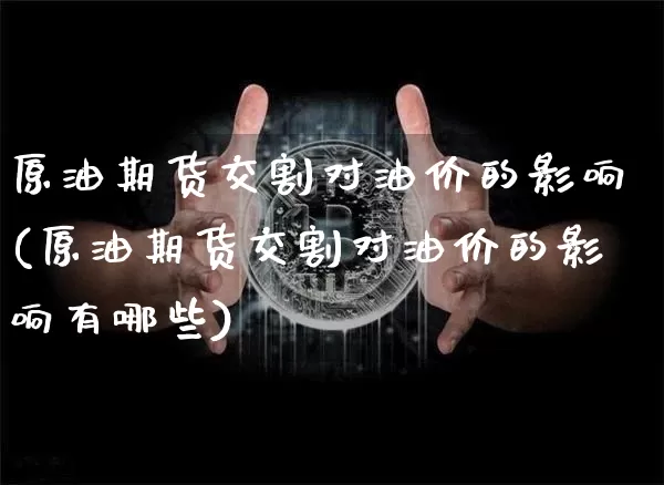 原油期货交割对油价的影响(原油期货交割对油价的影响有哪些)_https://www.tuogunzhijia.com_国际期货_第1张