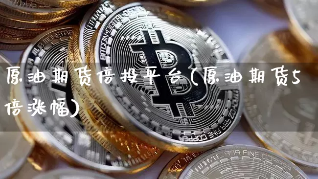 原油期货倍投平台(原油期货5倍涨幅)_https://www.tuogunzhijia.com_恒指期货_第1张