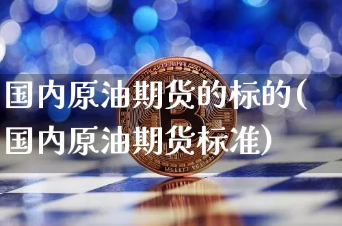 国内原油期货的标的(国内原油期货标准)_https://www.tuogunzhijia.com_黄金期货_第1张