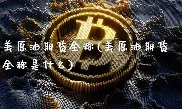 美原油期货全称(美原油期货全称是什么)_https://www.tuogunzhijia.com_恒指期货_第1张