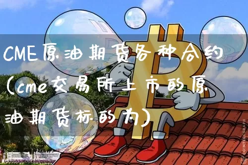 CME原油期货各种合约(cme交易所上市的原油期货标的为)_https://www.tuogunzhijia.com_黄金期货_第1张