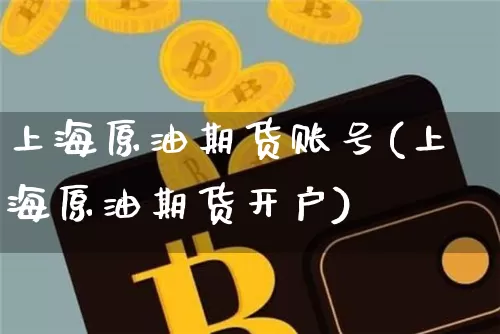 上海原油期货账号(上海原油期货开户)_https://www.tuogunzhijia.com_纳指期货_第1张