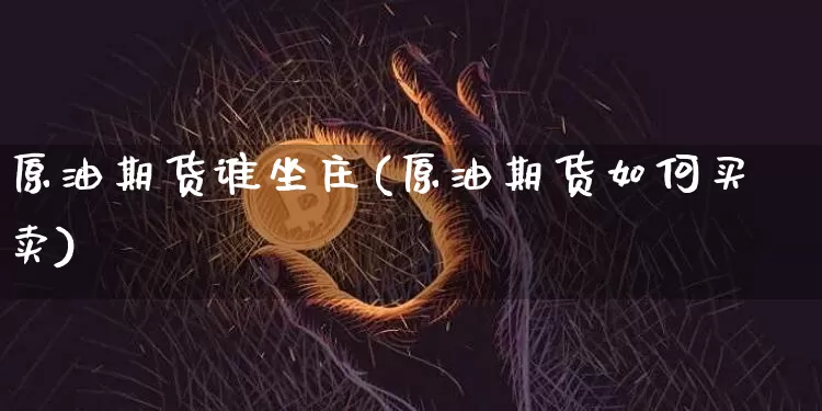 原油期货谁坐庄(原油期货如何买卖)_https://www.tuogunzhijia.com_恒指期货_第1张