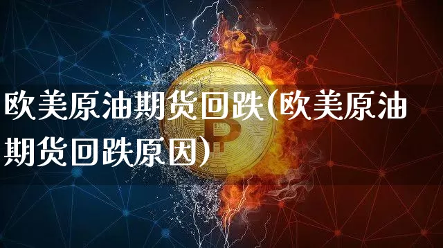 欧美原油期货回跌(欧美原油期货回跌原因)_https://www.tuogunzhijia.com_恒指期货_第1张