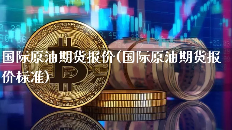 国际原油期货报价(国际原油期货报价标准)_https://www.tuogunzhijia.com_恒指期货_第1张