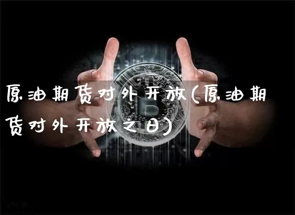 原油期货对外开放(原油期货对外开放之日)_https://www.tuogunzhijia.com_恒指期货_第1张