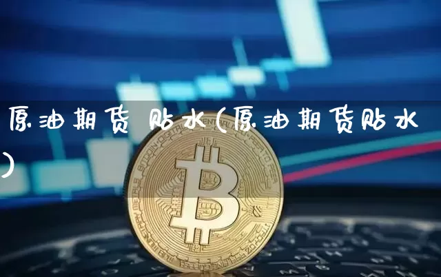 原油期货 贴水(原油期货贴水)_https://www.tuogunzhijia.com_原油期货_第1张