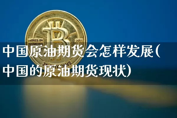 中国原油期货会怎样发展(中国的原油期货现状)_https://www.tuogunzhijia.com_道指期货_第1张
