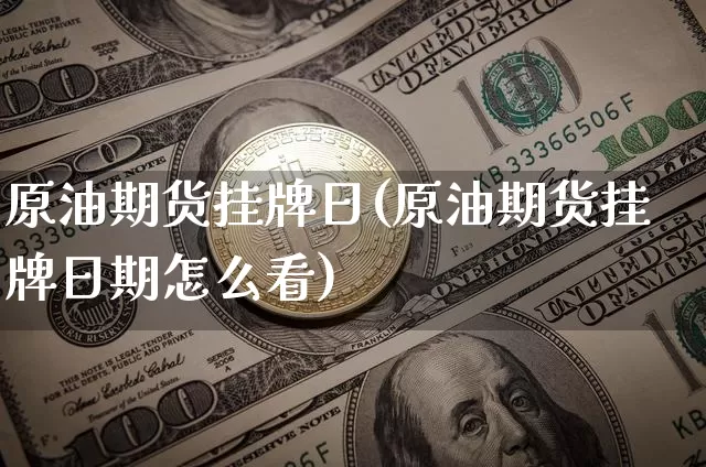 原油期货挂牌日(原油期货挂牌日期怎么看)_https://www.tuogunzhijia.com_纳指期货_第1张