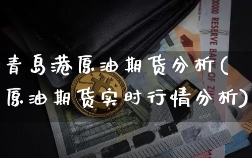 青岛港原油期货分析(原油期货实时行情分析)_https://www.tuogunzhijia.com_纳指期货_第1张