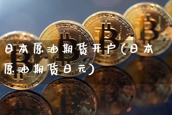 日本原油期货开户(日本原油期货日元)_https://www.tuogunzhijia.com_道指期货_第1张