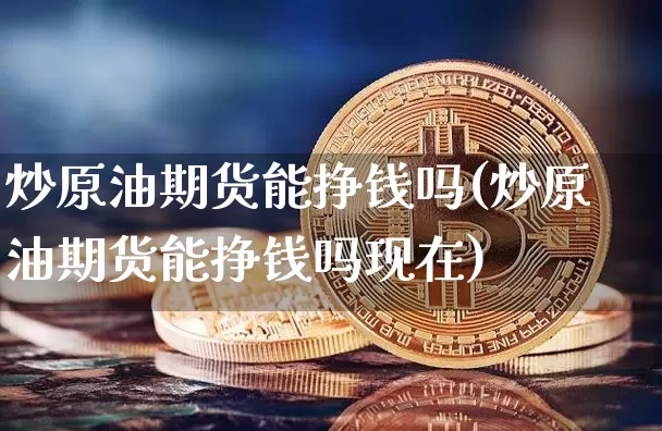 炒原油期货能挣钱吗(炒原油期货能挣钱吗现在)_https://www.tuogunzhijia.com_国际期货_第1张