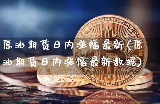 原油期货日内涨幅最新(原油期货日内涨幅最新数据)_https://www.tuogunzhijia.com_内盘期货_第1张