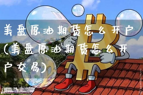 美盘原油期货怎么开户(美盘原油期货怎么开户交易)_https://www.tuogunzhijia.com_黄金期货_第1张