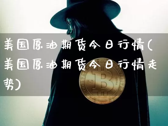 美国原油期货今日行情(美国原油期货今日行情走势)_https://www.tuogunzhijia.com_黄金期货_第1张