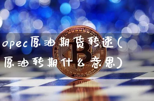 opec原油期货转速(原油转期什么意思)_https://www.tuogunzhijia.com_恒指期货_第1张