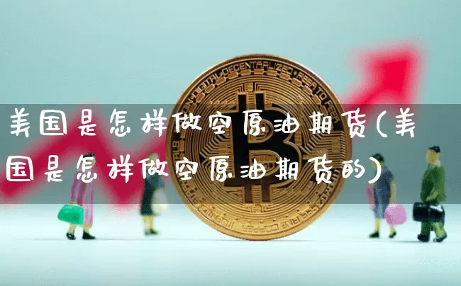 美国是怎样做空原油期货(美国是怎样做空原油期货的)_https://www.tuogunzhijia.com_黄金期货_第1张