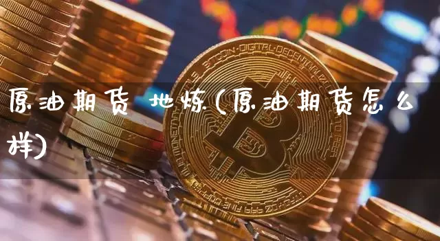 原油期货 地炼(原油期货怎么样)_https://www.tuogunzhijia.com_国际期货_第1张