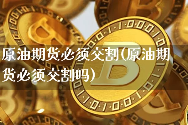 原油期货必须交割(原油期货必须交割吗)_https://www.tuogunzhijia.com_道指期货_第1张