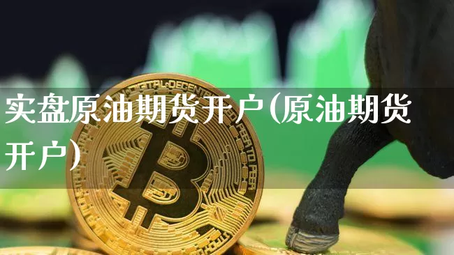 实盘原油期货开户(原油期货开户)_https://www.tuogunzhijia.com_恒指期货_第1张