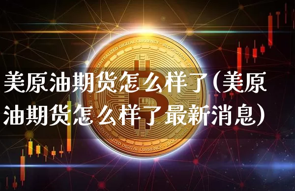 美原油期货怎么样了(美原油期货怎么样了最新消息)_https://www.tuogunzhijia.com_恒指期货_第1张