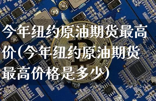 今年纽约原油期货最高价(今年纽约原油期货最高价格是多少)_https://www.tuogunzhijia.com_原油期货_第1张