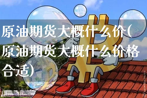 原油期货大概什么价(原油期货大概什么价格合适)_https://www.tuogunzhijia.com_原油期货_第1张