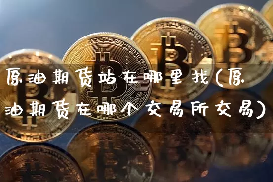 原油期货站在哪里找(原油期货在哪个交易所交易)_https://www.tuogunzhijia.com_恒指期货_第1张