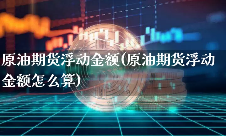 原油期货浮动金额(原油期货浮动金额怎么算)_https://www.tuogunzhijia.com_恒指期货_第1张