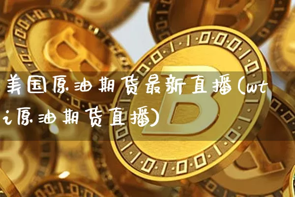 美国原油期货最新直播(wti原油期货直播)_https://www.tuogunzhijia.com_原油期货_第1张