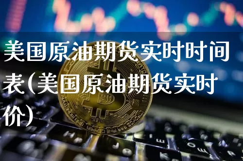 美国原油期货实时时间表(美国原油期货实时价)_https://www.tuogunzhijia.com_黄金期货_第1张