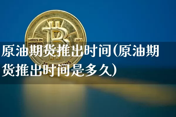 原油期货推出时间(原油期货推出时间是多久)_https://www.tuogunzhijia.com_黄金期货_第1张