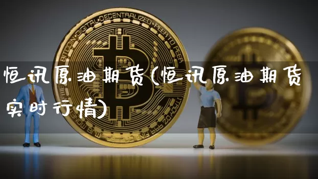 恒讯原油期货(恒讯原油期货实时行情)_https://www.tuogunzhijia.com_道指期货_第1张